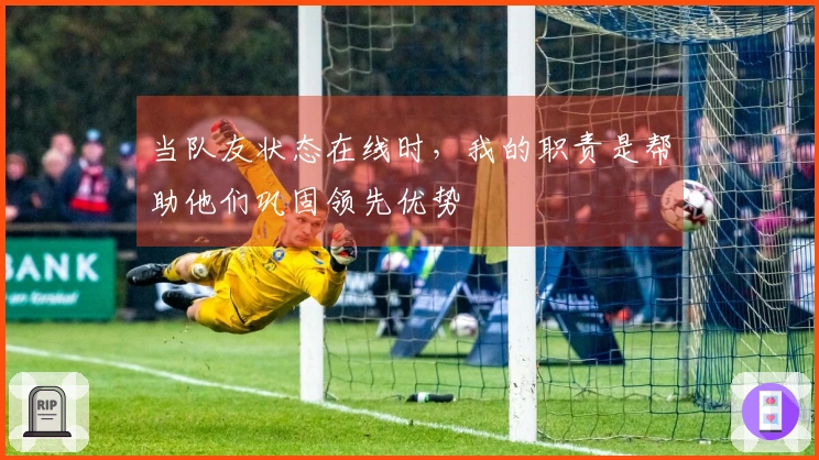 当队友状态在线时，我的职责是帮助他们巩固领先优势