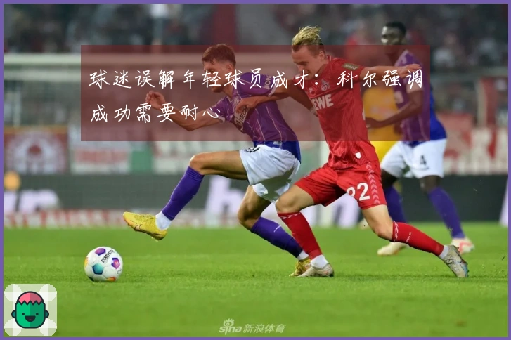 球迷误解年轻球员成才：科尔强调成功需要耐心