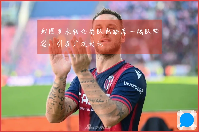 郑图罗未转会离队也缺席一线队阵容，引发广泛讨论