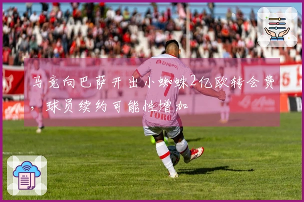 马竞向巴萨开出小蜘蛛2亿欧转会费，球员续约可能性增加