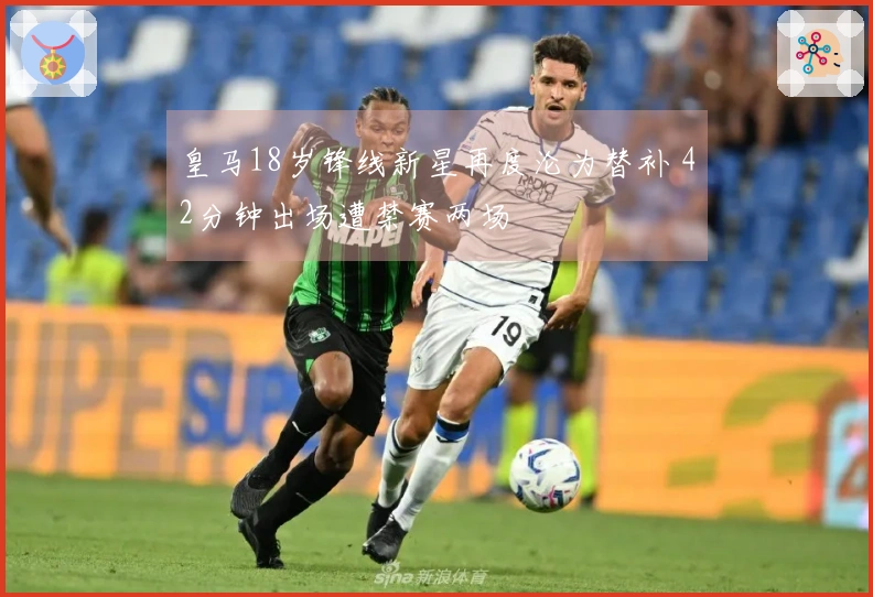 皇马18岁锋线新星再度沦为替补 42分钟出场遭禁赛两场