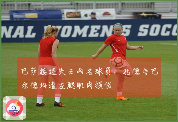 巴萨接连失去两名球员，孔德与巴尔德均遭左腿肌肉损伤