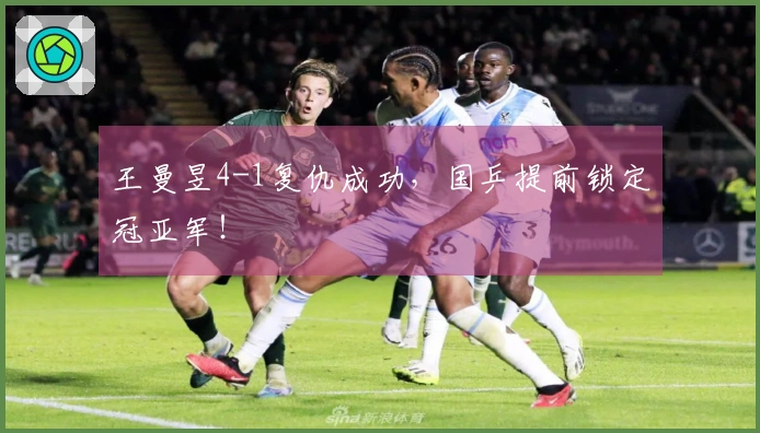 王曼昱4-1复仇成功，国乒提前锁定冠亚军！