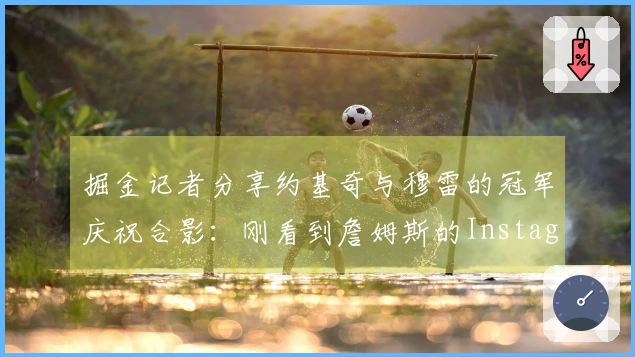 掘金记者分享约基奇与穆雷的冠军庆祝合影：刚看到詹姆斯的Instagram动态