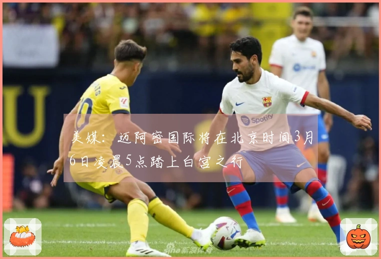 美媒：迈阿密国际将在北京时间3月6日凌晨5点踏上白宫之行