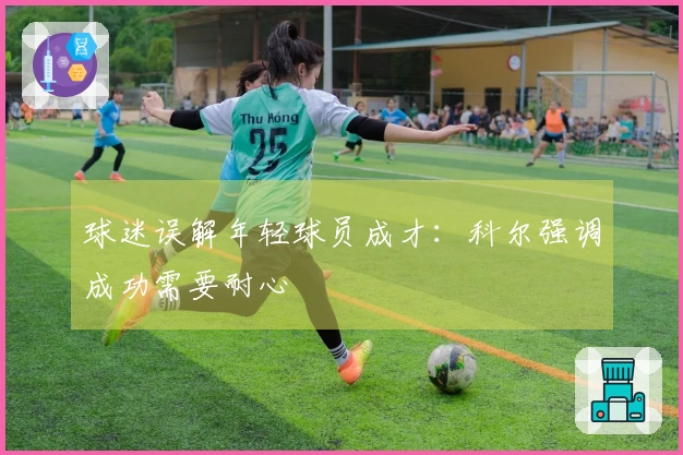 球迷误解年轻球员成才：科尔强调成功需要耐心