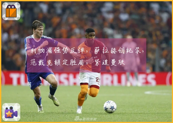 利物浦强势反弹，萨拉赫创纪录，范戴克锁定胜局，紧追曼联