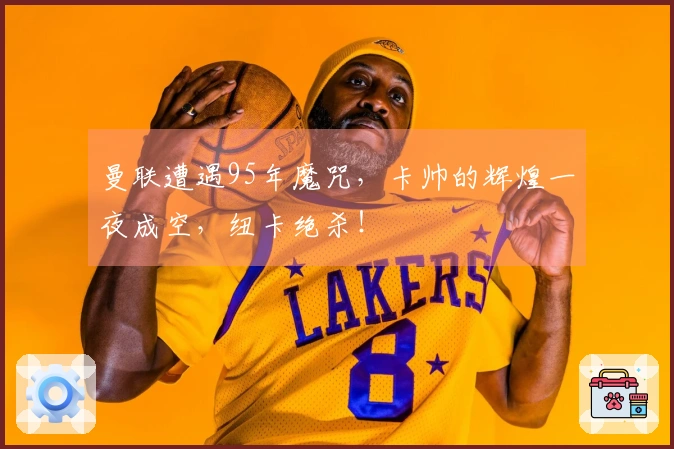 曼联遭遇95年魔咒，卡帅的辉煌一夜成空，纽卡绝杀！
